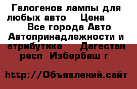 Галогенов лампы для любых авто. › Цена ­ 3 000 - Все города Авто » Автопринадлежности и атрибутика   . Дагестан респ.,Избербаш г.